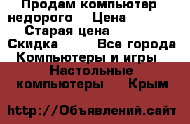 Продам компьютер, недорого! › Цена ­ 12 000 › Старая цена ­ 13 999 › Скидка ­ 10 - Все города Компьютеры и игры » Настольные компьютеры   . Крым